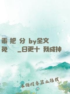 乖 把腳分開by全文免費閱讀